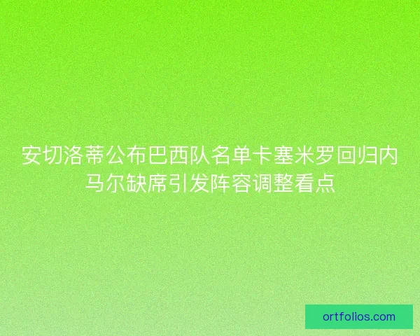 安切洛蒂公布巴西队名单卡塞米罗回归内马尔缺席引发阵容调整看点